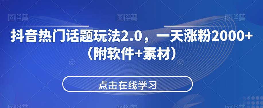 抖音热门话题玩法2.0，一天涨粉2000+（附软件+素材）网赚项目-副业赚钱-互联网创业-资源整合老吴网赚