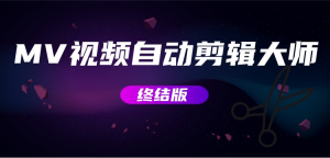 MV视频自动剪辑大师【终结版】+视频批量剪辑大师【全套软件】网赚项目-副业赚钱-互联网创业-资源整合老吴网赚