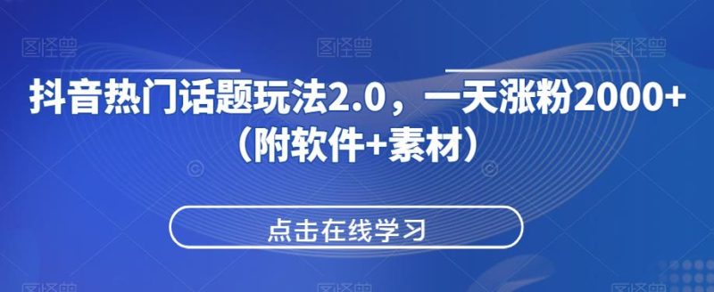 抖音热门话题玩法2.0,一天涨粉2000+(附软件+素材)网赚项目-副业赚钱-互联网创业-资源整合老吴网赚